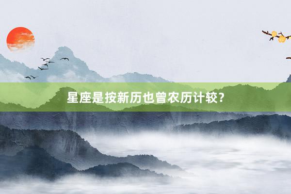 星座是按新历也曾农历计较？