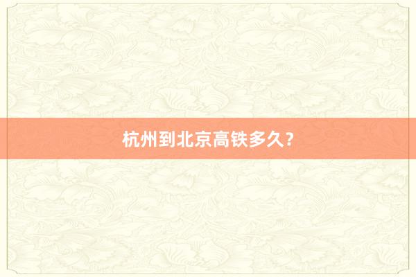 杭州到北京高铁多久？