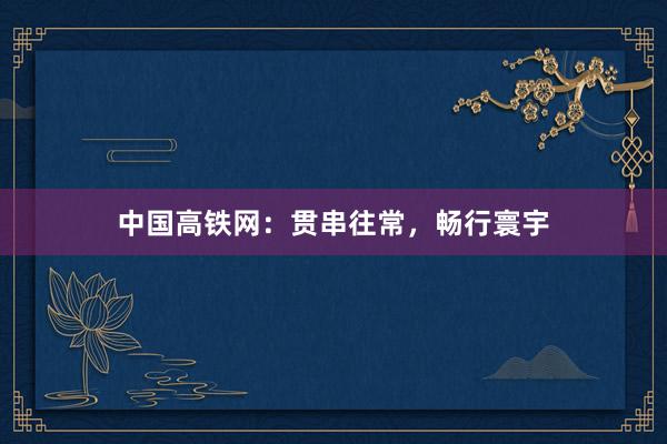 中国高铁网：贯串往常，畅行寰宇