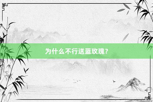 为什么不行送蓝玫瑰？