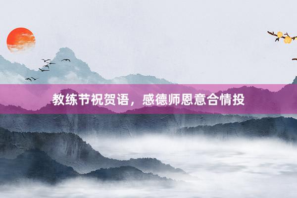 教练节祝贺语，感德师恩意合情投