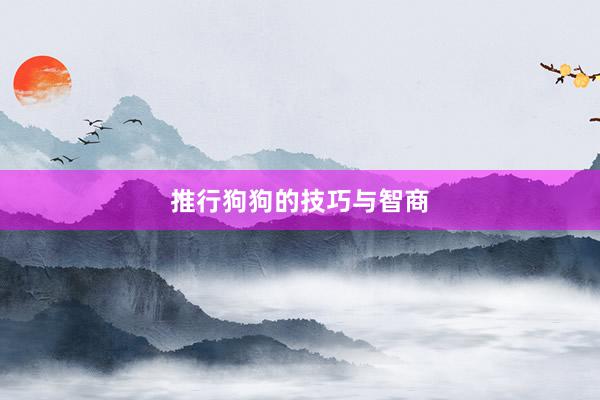 推行狗狗的技巧与智商
