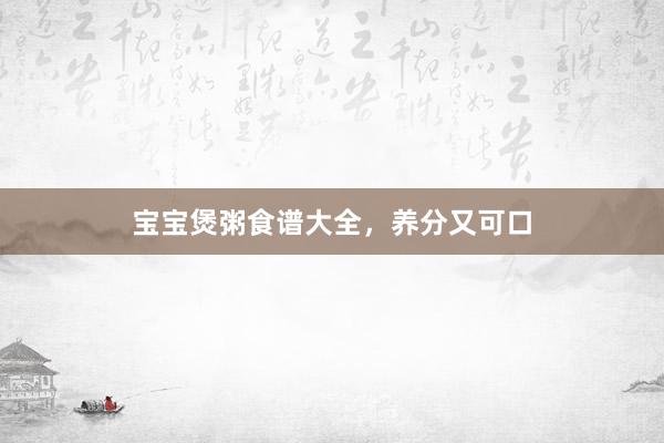 宝宝煲粥食谱大全，养分又可口